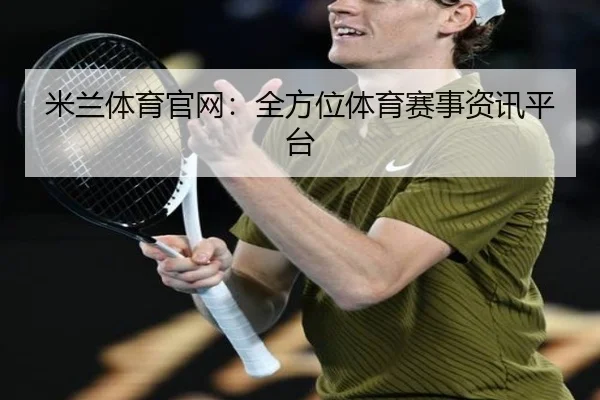 米兰体育官网：全方位体育赛事资讯平台
