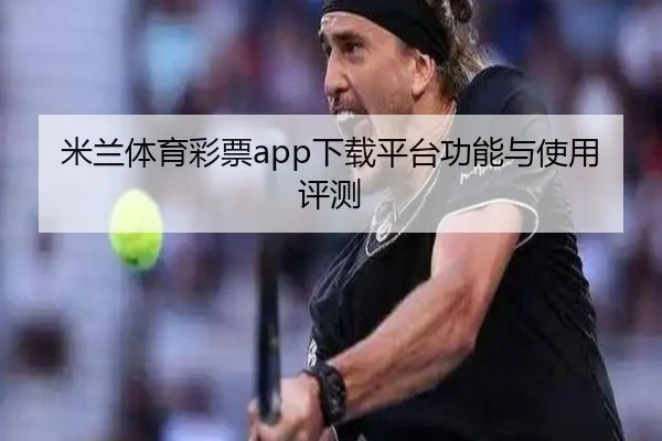 米兰体育彩票app下载平台功能与使用评测