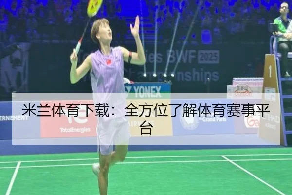 米兰体育下载：全方位了解体育赛事平台