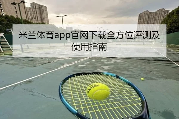 米兰体育app官网下载全方位评测及使用指南