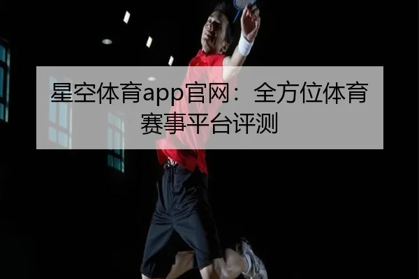 星空体育app官网：全方位体育赛事平台评测