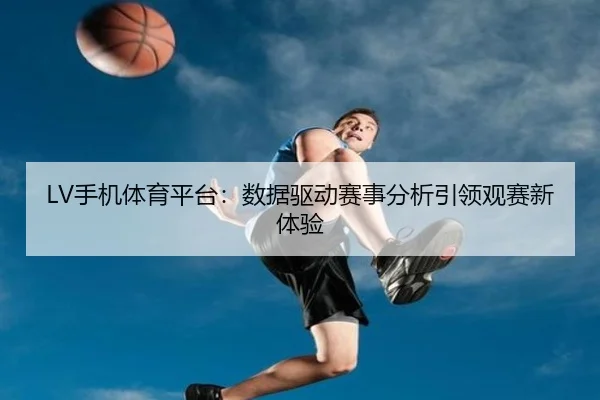 LV手机体育平台：数据驱动赛事分析引领观赛新体验